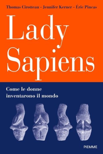 Lady Sapiens. Come le donne inventarono il mondo