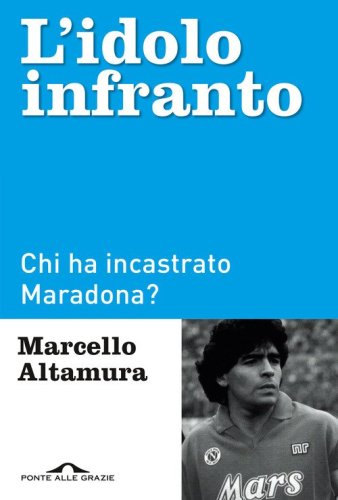 L'idolo infranto. Chi ha incastrato Maradona?