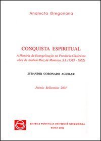 Conquista espiritual. A história da evangelizacão na provincia Guairà na obra de Antônio Ruiz de Montoya, s.i. (1585-1652)
