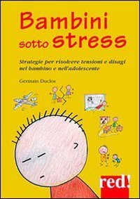 Bambini sotto stress. Strategie per risolvere tensioni e disagi nel bambino e nell'adolescente
