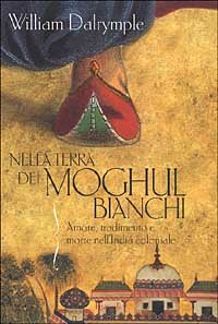 Nella terra dei Moghul bianchi - Amore, tradimento e morte nell'India coloniale