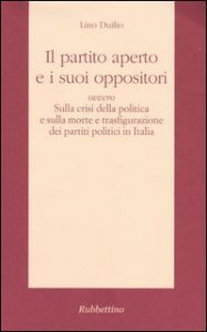 Il partito aperto e i suoi oppositori ovvero sulla crisi della politica e sulla morte e trasfigurazione dei partiti politici in Italia
