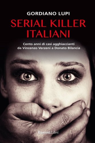Serial killer italiani. Cento anni di casi agghiaccianti da Vincenzo Verzeni a Donato Bilancia