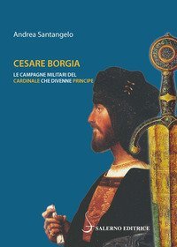 Cesare Borgia. Le campagne militari del cardinale che divenne principe