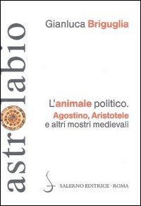 L'animale politico. Agostino, Aristotele e altri mostri medievali