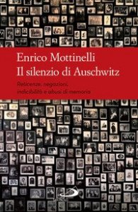 Il silenzio di Auschwitz. Reticenze, negazioni, indicibilità e abusi di memoria