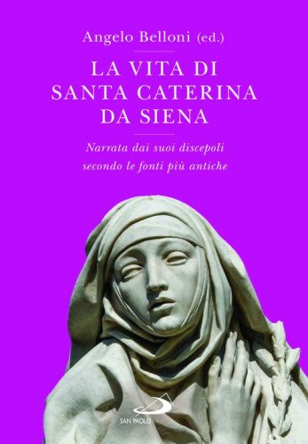 Vita di Santa Caterina da Siena. Narrata dai suoi discepoli secondo le fonti più antiche