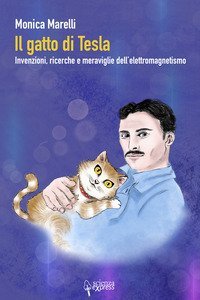 Il gatto di Tesla. Invernzioni, ricerche e meraviglie dell'elettromagnetismo