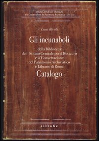 Gli incunaboli della Biblioteca dell'Istituto Centrale per il Restauro e la conservazione del patrimonio archivistico e librario di Roma. Catalogo