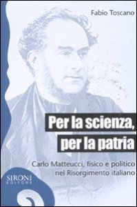 Per la scienza, per la patria. Carlo Matteucci, fisico e politico del Risorgimento italiano