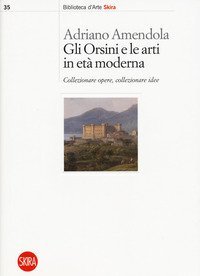 Gli Orsini e le arti in età moderna. Collezionare opere, collezionare idee