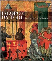 Jacopone da Todi e l'arte in Umbria nel suo tempo - Catalogo della mostra (Todi, 1 dicembre 2006-2 maggio 2007)