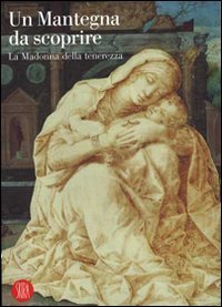 Un Mantegna da scoprire - La Madonna della tenerezza. Catalogo della mostra (Padova, 16 settembre 2006-14 gennaio 2007)