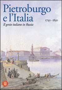 Pietroburgo e l'Italia 1750-1850 - Il genio italiano in Russia