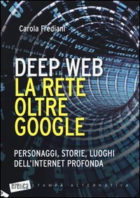 Deep web. La rete oltre Google. Personaggi, storie, luoghi dell'internet profonda