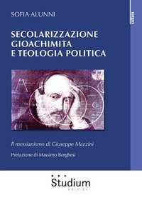 Secolarizzazione gioachimita e teologia politica. Il messianismo di Giuseppe Mazzini