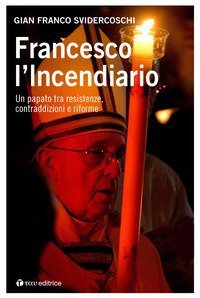 Francesco l'incendiario. Un papato tra resistenze, contraddizioni e riforme