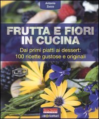 Frutta e fiori in cucina. dai primi piatti ai dessert: 100 ricette gustose e originali