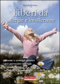 Liberi da allergie e intolleranze. Ricette e consigli per prevenire allergie e intolleranze in adulti e bambini