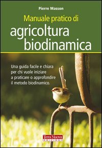Manuale pratico di agricoltura biodinamica. Una guida facile e chiara per chi vuole iniziare a praticare o approfondire il metodo biodinamico