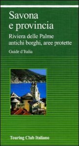 Savona e provincia. Riviera delle Palme, antichi borghi, aree protette