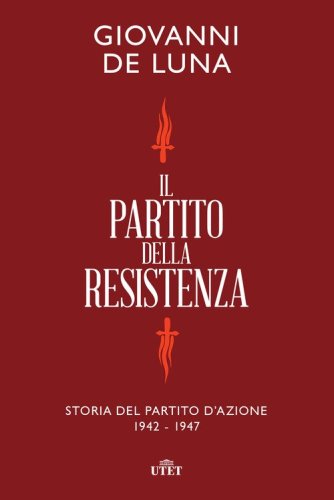 Il partito della Resistenza. Storia del Partito d'Azione. Storia del Partito d'Azione (1942-1947)