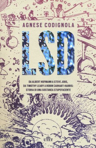 LSD. Da Albert Hofmann a Steve Jobs, da Timothy Leary a Robin Carhart-Harris: storia di una sostanza stupefacente