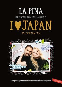 I love Japan. In viaggio con Emiliano Pepe. 20 posti pazzeschi da vedere in Giappone