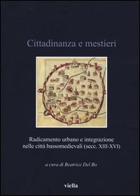 Cittadinanza e mestieri. Radicamento urbano e integrazione nelle città basso medievali (secolo XIII-XVI)