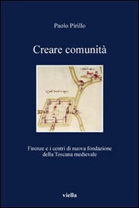 Creare comunità. Firenze e i centri di nuova fondazione della Toscana medievale