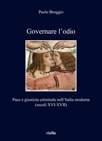 Governare l'odio. Pace e giustizia criminale nell'Italia moderna (secoli XVI-XVII)