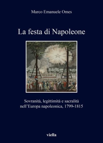 La festa di Napoleone. Sovranità, legittimità e sacralità nell'Europa napoleonica, 1799-1815