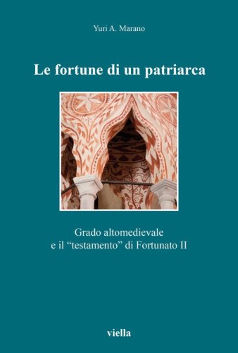 Le fortune di un patriarca. Grado altomedievale e il «testamento» di Fortunato II