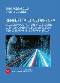 Benedetta concorrenza. Dal monopolio alla liberalizzazione: lo sviluppo delle telecomunicazioni e gli operatori del settore in Italia