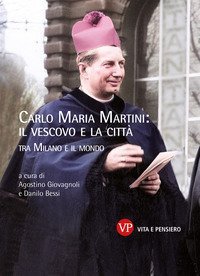 Carlo Maria Martini: il vescovo e la città. Tra Milano e il mondo