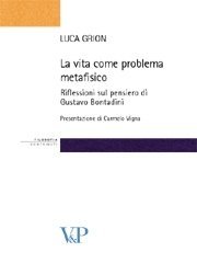 La vita come problema metafisico - Riflessioni sul pensiero di Gustavo Bontadini<BR>Presentazione di Carmelo Vigna