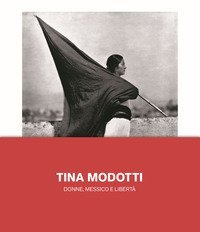 Tina Modotti. Donne, Messico e libertà
