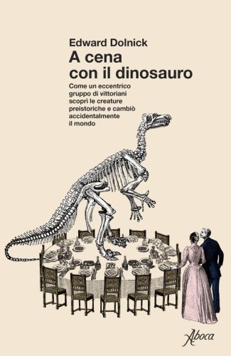 A cena con il dinosauro. Come un eccentrico gruppo di vittoriani scopr&igrave; le creature preistoriche e cambi&ograve; accidentalmente il mondo