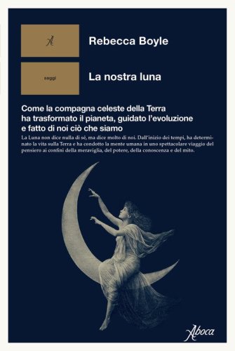 La nostra luna. Come la compagna celeste della Terra ha trasformato il pianeta, guidato l'evoluzione e fatto di noi ci&ograve; che siamo