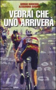 Vedrai che uno arriver&agrave;. Il ciclismo fra inferni e paradisi