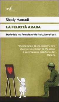 La felicit&agrave; araba. Storia della mia famiglia e della rivoluzione siriana