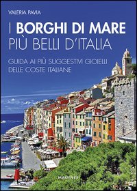 I borghi di mare pi&ugrave; belli d'Italia. Guida ai pi&ugrave; suggestivi gioielli delle coste italiane