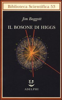Il bosone di Higgs. L'invenzione e la scoperta della &laquo;particella di Dio&raquo;