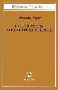 Introduzione alla lettura di Hegel - Lezioni sulla &laquo;Fenomenologia dello Spirito&raquo; tenute dal 1933 al 1939 all' Ecole Pratique des Hautes Etudes raccolte e...