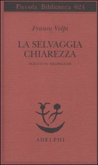 La selvaggia chiarezza - Scritti su Heidegger