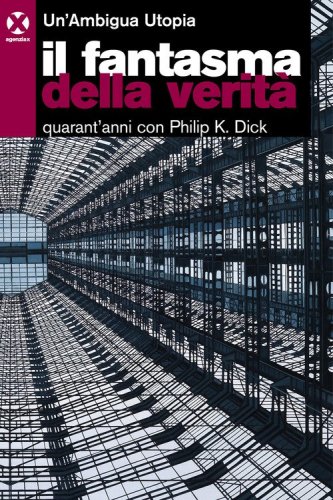 Il fantasma della verit&agrave;. Quarant'anni con Philip K. Dick