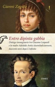 Entro dipinta gabbia. Dialogo immaginario tra Giacomo Leopardi e la madre Adelaide Antici duemiladiciannove, duecento anni dopo L'infinito