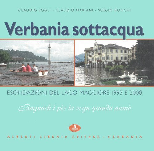 Verbania sottacqua. Esondazione del Lago Maggiore 1993-2000. &laquo;Bagnach i p&egrave;e la venn granda anm&ograve;&raquo;