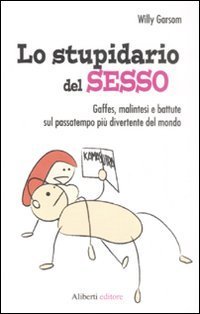 Lo stupidario del sesso. Gaffes, malintesi e battute sul passatempo pi&ugrave; divertente del mondo