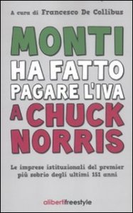 Monti ha fatto pagare l'IVA a Chuck Norris. Le imprese istituzionali del premier pi&ugrave; sobrio degli ultimi 151 anni.